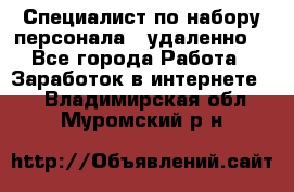 Специалист по набору персонала. (удаленно) - Все города Работа » Заработок в интернете   . Владимирская обл.,Муромский р-н